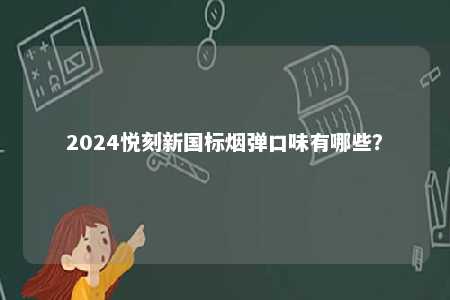 2024悦刻新国标烟弹口味有哪些	？ 